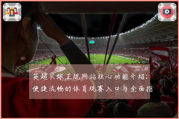 英超买球正规网站核心功能介绍：便捷流畅的体育观赛入口与全面指南