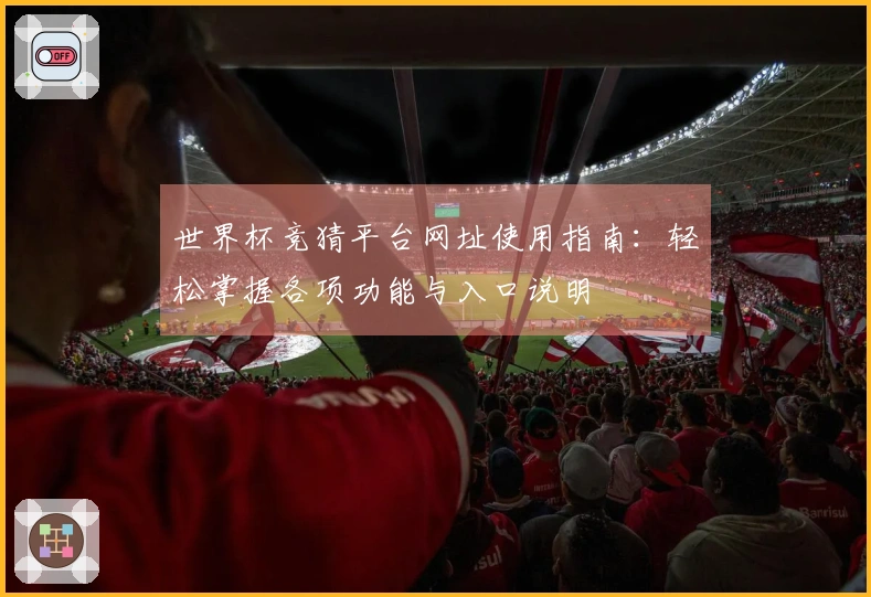 世界杯竞猜平台网址使用指南：轻松掌握各项功能与入口说明