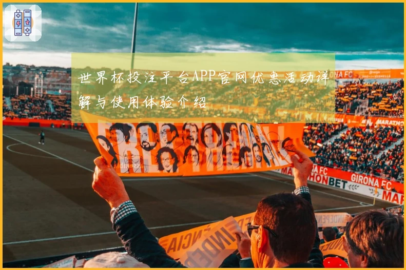 世界杯投注平台APP官网优惠活动详解与使用体验介绍