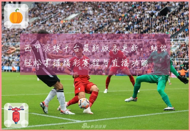 西甲买球平台最新版本更新，助你轻松掌握精彩赛程与直播功能