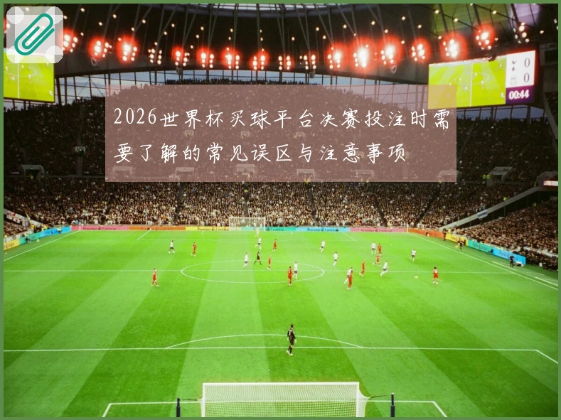 2026世界杯买球平台决赛投注时需要了解的常见误区与注意事项