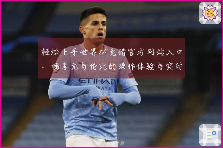 轻松上手世界杯竞猜官方网站入口，畅享无与伦比的操作体验与实时赛事更新