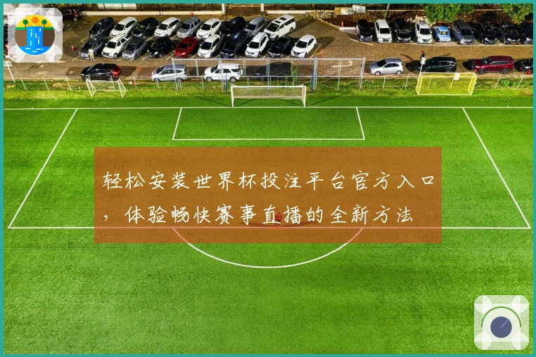 轻松安装世界杯投注平台官方入口，体验畅快赛事直播的全新方法