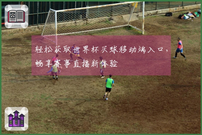 轻松获取世界杯买球移动端入口，畅享赛事直播新体验