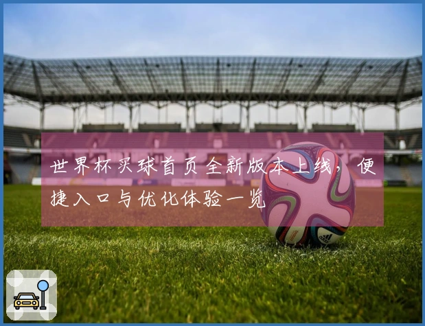 世界杯买球首页全新版本上线，便捷入口与优化体验一览