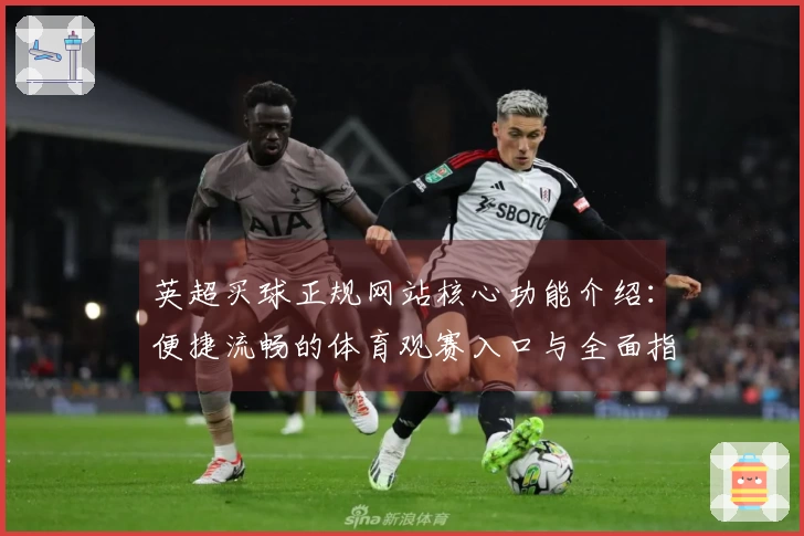 英超买球正规网站核心功能介绍：便捷流畅的体育观赛入口与全面指南