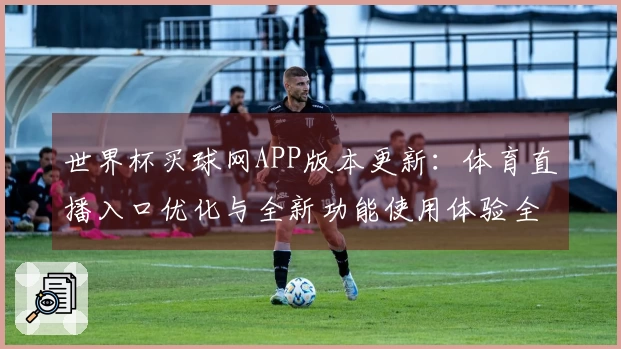 世界杯买球网APP版本更新：体育直播入口优化与全新功能使用体验全解析