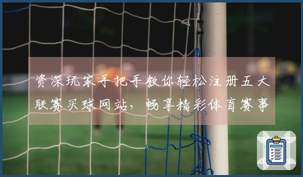 资深玩家手把手教你轻松注册五大联赛买球网站，畅享精彩体育赛事