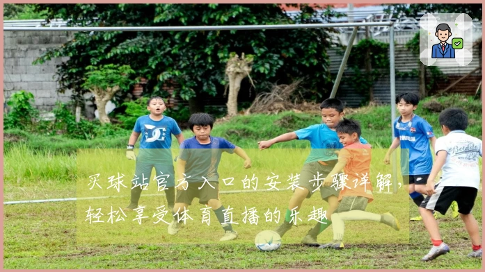 买球站官方入口的安装步骤详解，轻松享受体育直播的乐趣