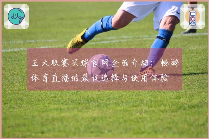 五大联赛买球官网全面介绍：畅游体育直播的最佳选择与使用体验