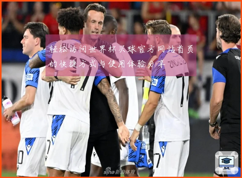 轻松访问世界杯买球官方网站首页的快捷方式与使用体验分享