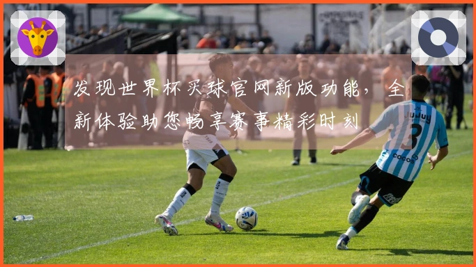 发现世界杯买球官网新版功能，全新体验助您畅享赛事精彩时刻