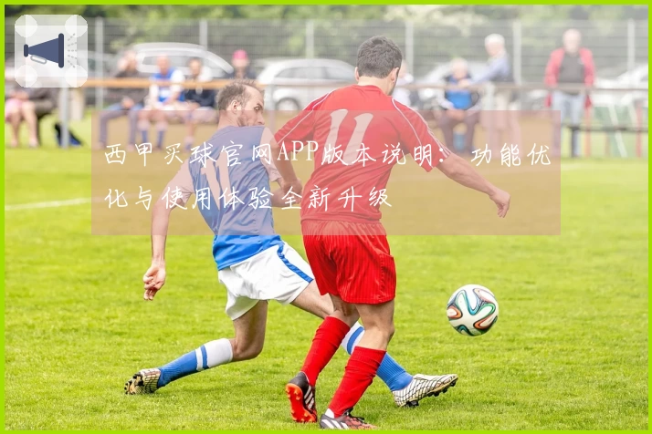 西甲买球官网APP版本说明：功能优化与使用体验全新升级