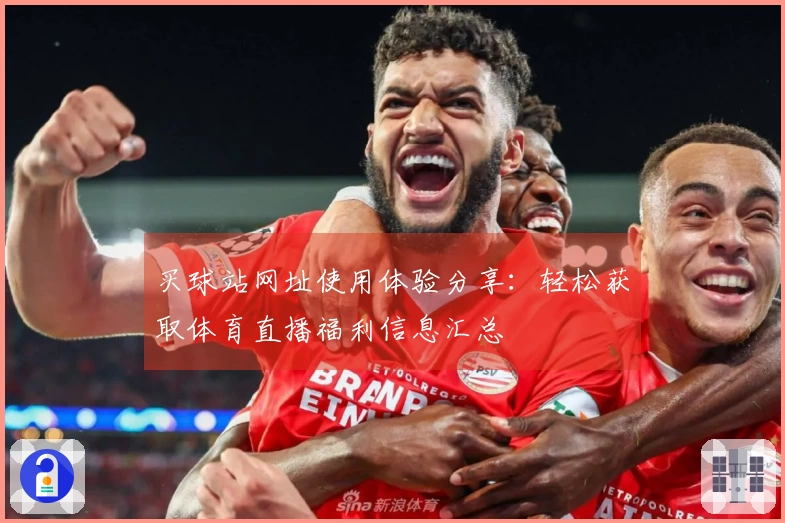 买球站网址使用体验分享：轻松获取体育直播福利信息汇总