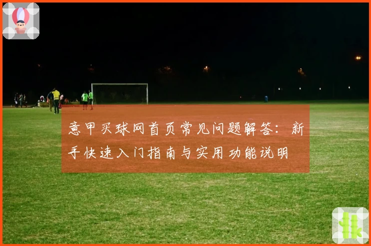 意甲买球网首页常见问题解答:新手快速入门指南与实用功能说明
