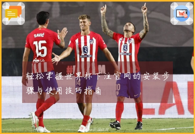轻松掌握世界杯下注官网的安装步骤与使用技巧指南
