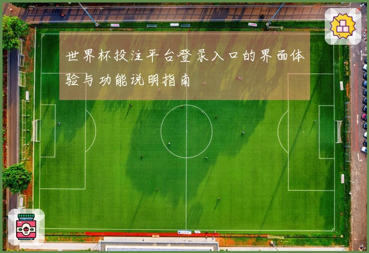 世界杯投注平台登录入口的界面体验与功能说明指南