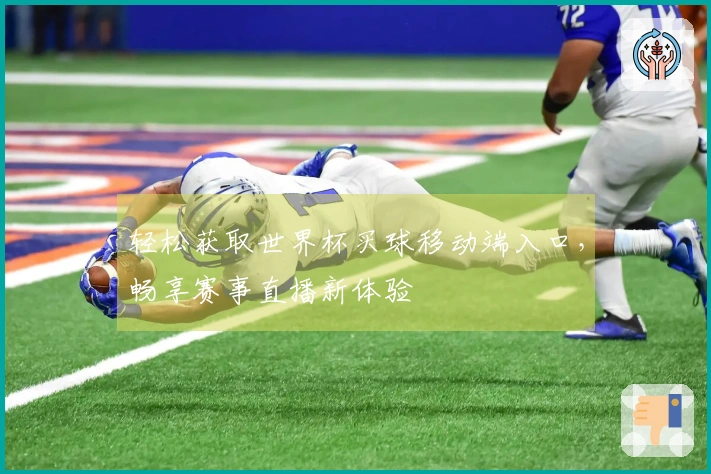 轻松获取世界杯买球移动端入口，畅享赛事直播新体验