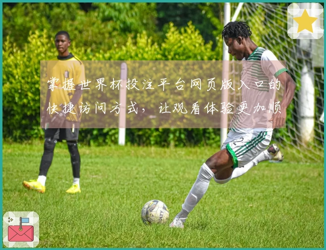掌握世界杯投注平台网页版入口的快捷访问方式,让观看体验更加顺畅无阻
